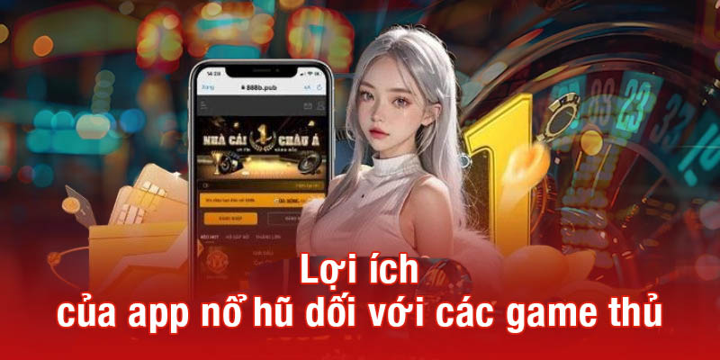 Lợi ích của app nổ hũ đối với game thủ