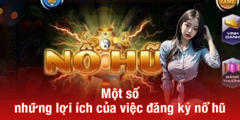 Một số những lợi ích của việc đăng ký nổ hũ