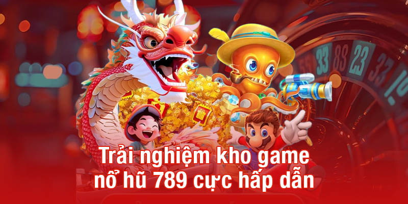 Trải nghiệm kho game nổ hũ 789 cực hấp dẫn