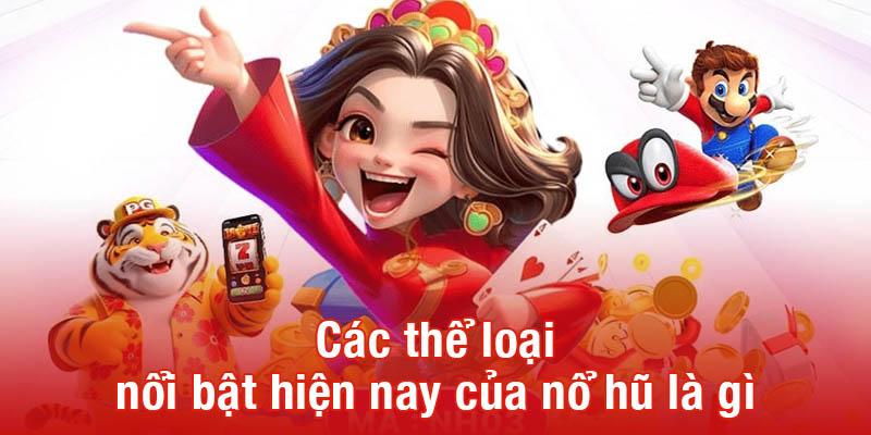 Các thể loại nổi bật hiện nay của nổ hũ là gì