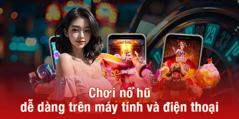 Chơi nổ hũ dễ dàng trên máy tính và điện thoại