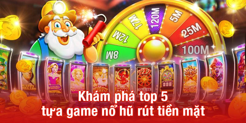 Khám phá top 5 tựa game nổ hũ rút tiền mặt