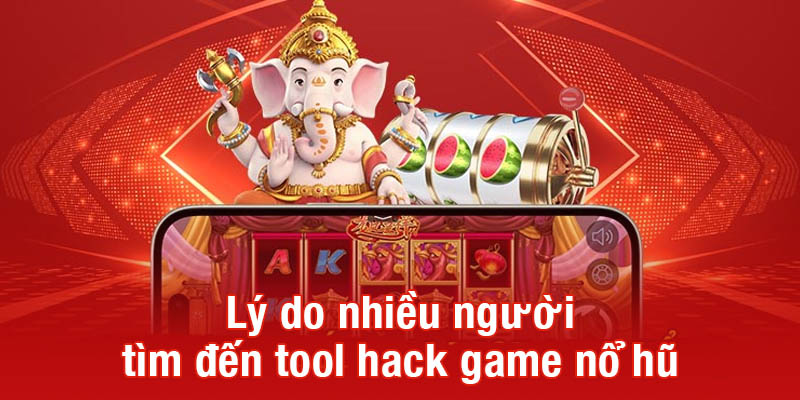 Lý do nhiều người tìm đến tool hack game nổ hũ