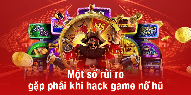 Một số rủi ro gặp phải khi hack game nổ hũ