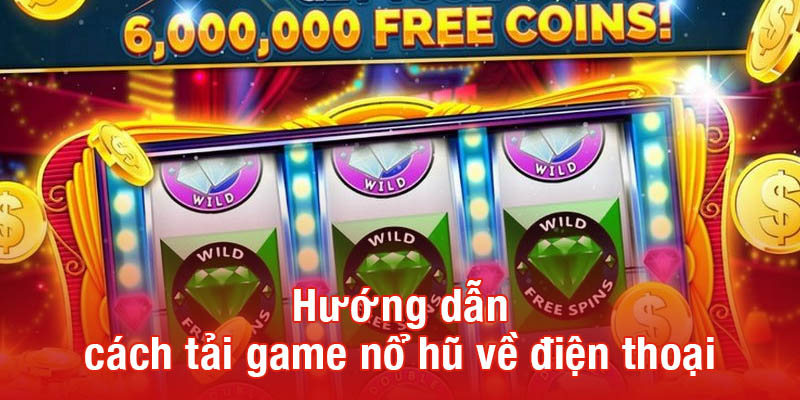 Hướng dẫn cách tải game nổ hũ về điện thoại